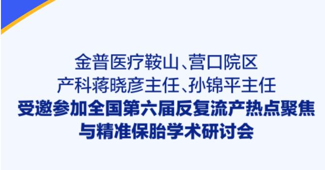 ca88医疗鞍山、营口院区产科蒋晓彦主任、孙锦平主任受邀参与全国第六届反复流产热点聚焦与精准保胎学术钻研会